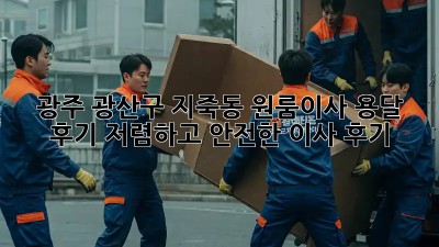 광주 광산구 지죽동 원룸이사 용달 후기: 저렴하고 안전한 이사 후기! 📦🚚
