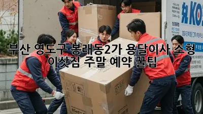 부산 영도구 봉래동2가 용달이사 소형 이삿짐, 주말 예약 꿀팁!