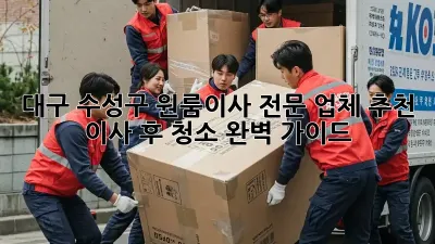 대구 수성구 원룸이사 전문 업체 추천 & 이사 후 청소 완벽 가이드